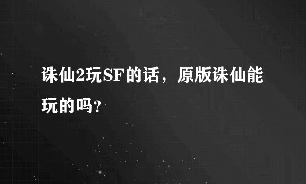 诛仙2玩SF的话，原版诛仙能玩的吗？