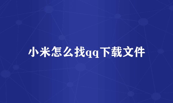小米怎么找qq下载文件