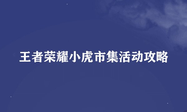 王者荣耀小虎市集活动攻略