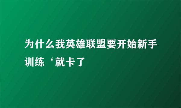 为什么我英雄联盟要开始新手训练‘就卡了