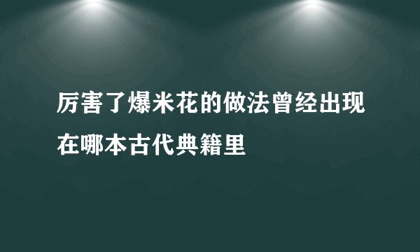 厉害了爆米花的做法曾经出现在哪本古代典籍里