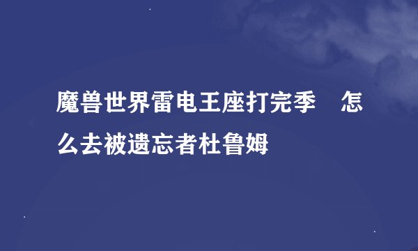 魔兽世界雷电王座打完季鹍怎么去被遗忘者杜鲁姆