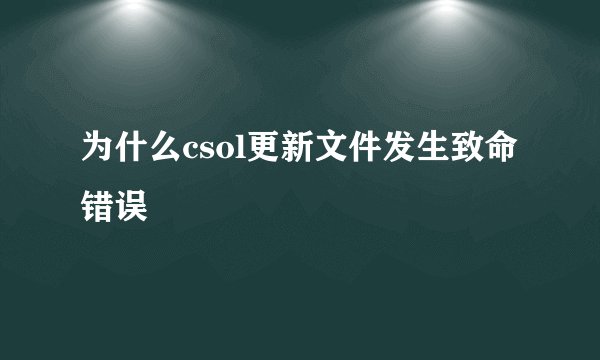 为什么csol更新文件发生致命错误