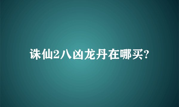 诛仙2八凶龙丹在哪买?