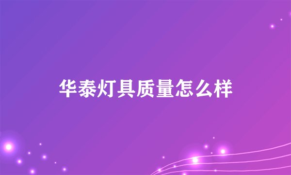 华泰灯具质量怎么样
