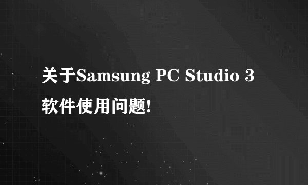 关于Samsung PC Studio 3软件使用问题!