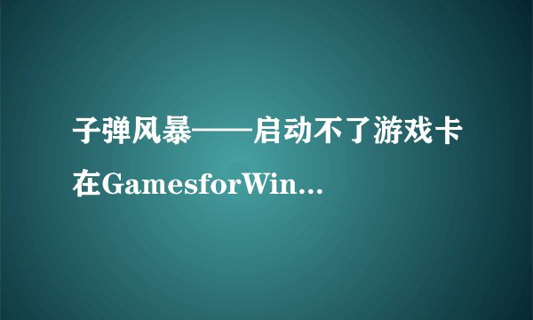 子弹风暴——启动不了游戏卡在GamesforWindows窗口解决方法