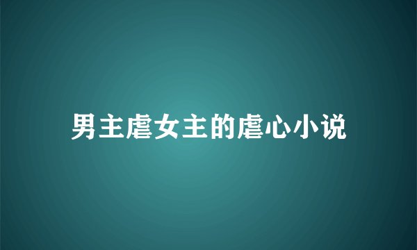 男主虐女主的虐心小说