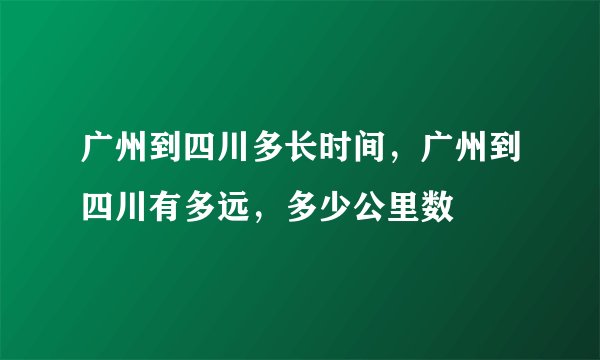 广州到四川多长时间，广州到四川有多远，多少公里数