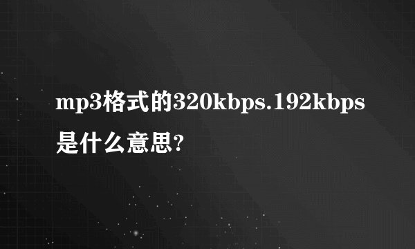 mp3格式的320kbps.192kbps是什么意思?