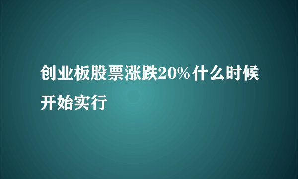 创业板股票涨跌20%什么时候开始实行