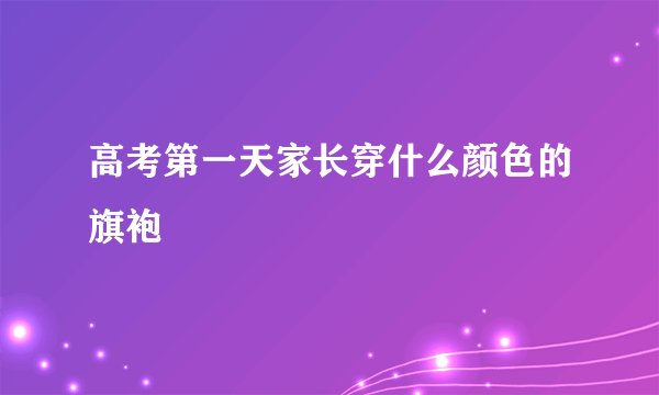 高考第一天家长穿什么颜色的旗袍