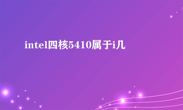 intel四核5410属于i几