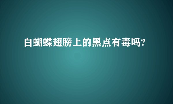 白蝴蝶翅膀上的黑点有毒吗?