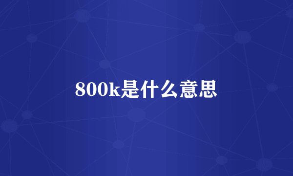 800k是什么意思