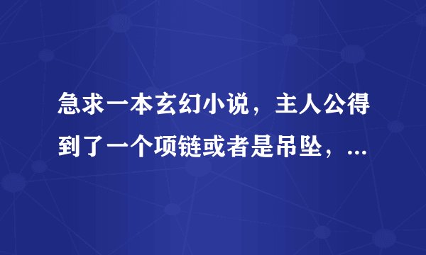 急求一本玄幻小说，主人公得到了一个项链或者是吊坠，它能让主人公在梦境中反复练习，不断完美。
