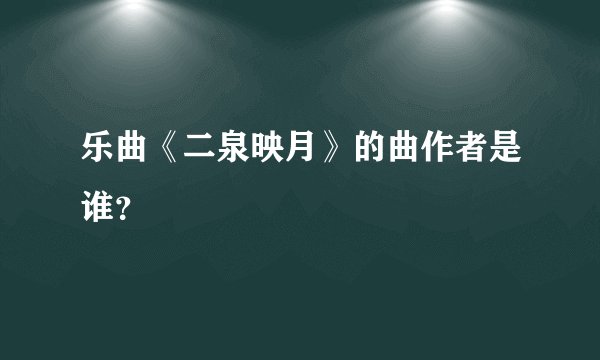 乐曲《二泉映月》的曲作者是谁？