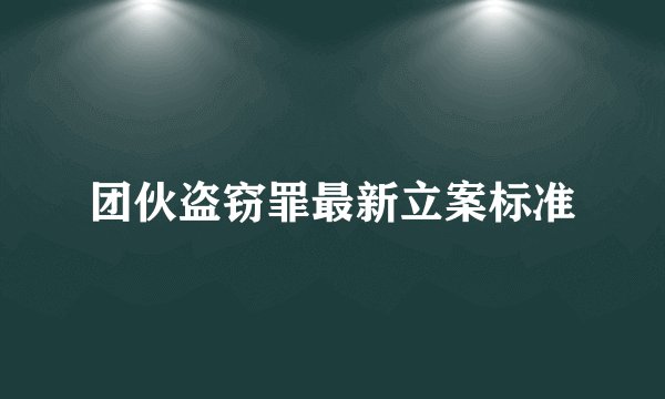团伙盗窃罪最新立案标准