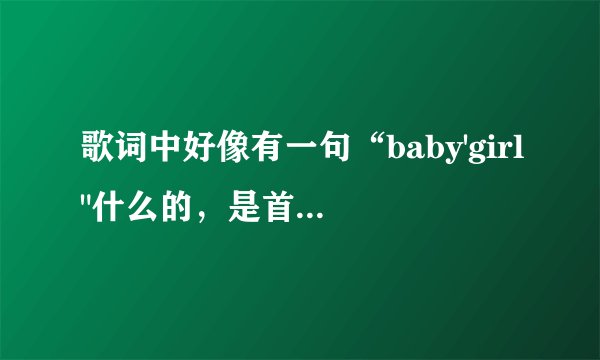 歌词中好像有一句“baby'girl