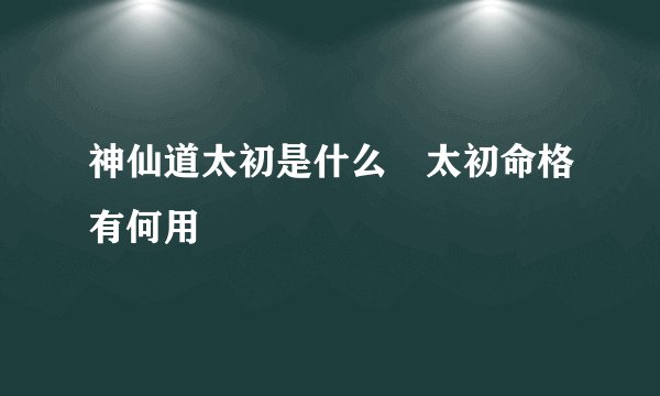 神仙道太初是什么 太初命格有何用