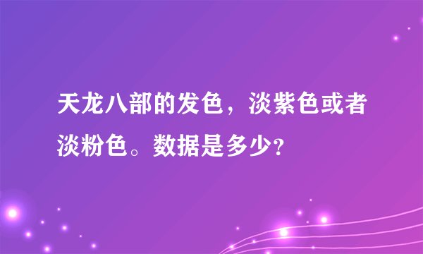 天龙八部的发色，淡紫色或者淡粉色。数据是多少？