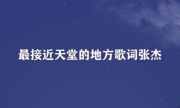 最接近天堂的地方歌词张杰