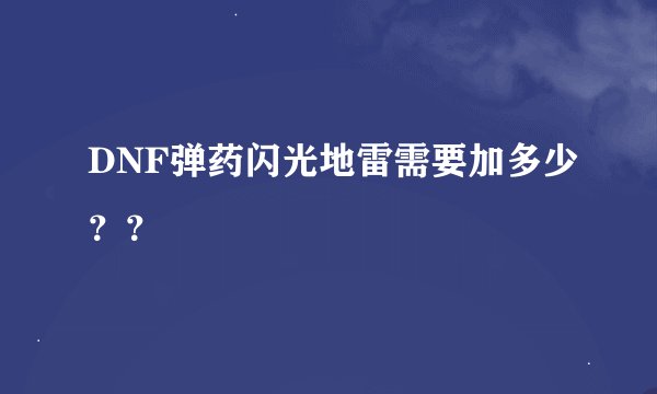 DNF弹药闪光地雷需要加多少？？