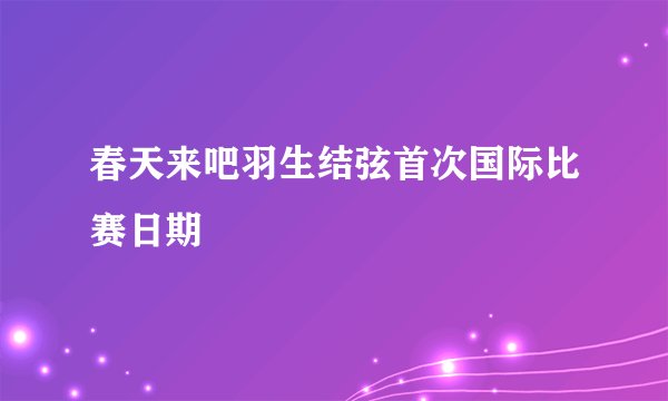 春天来吧羽生结弦首次国际比赛日期