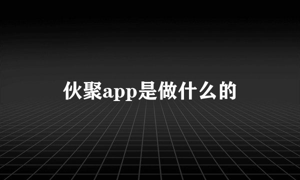 伙聚app是做什么的