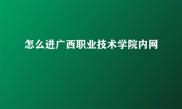 怎么进广西职业技术学院内网