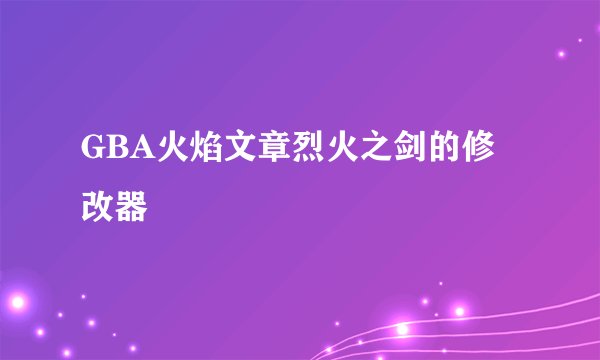 GBA火焰文章烈火之剑的修改器