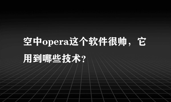 空中opera这个软件很帅，它用到哪些技术？