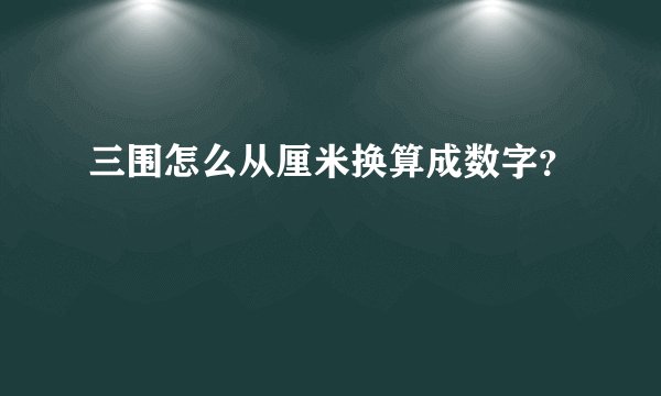 三围怎么从厘米换算成数字？