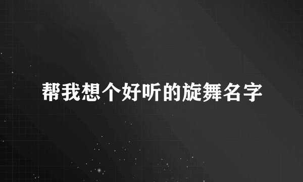 帮我想个好听的旋舞名字