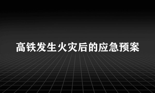 高铁发生火灾后的应急预案