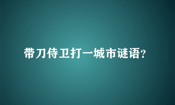 带刀侍卫打一城市谜语？