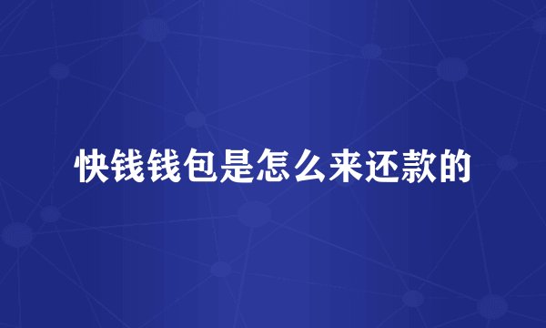 快钱钱包是怎么来还款的
