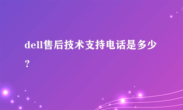 dell售后技术支持电话是多少？