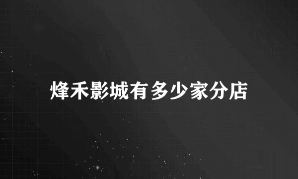 烽禾影城有多少家分店