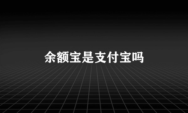 余额宝是支付宝吗
