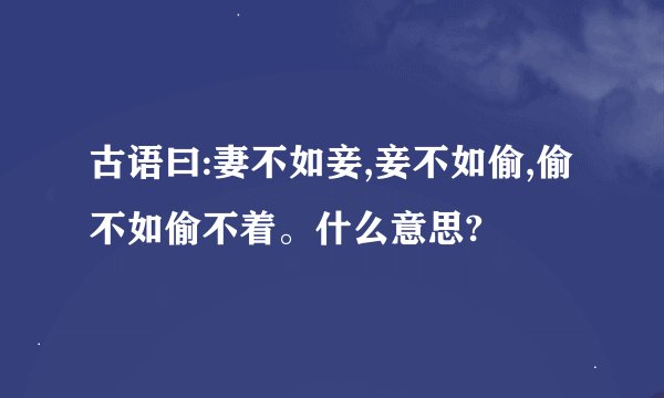 古语曰:妻不如妾,妾不如偷,偷不如偷不着。什么意思?