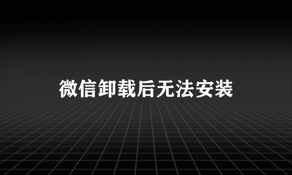 微信卸载后无法安装
