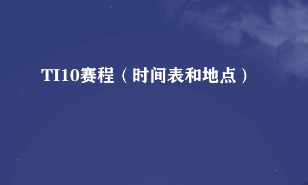 TI10赛程（时间表和地点）
