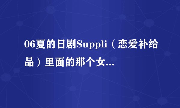 06夏的日剧Suppli(恋爱补给品)里面的那个女声插曲哪里有下载?