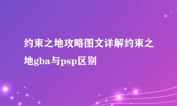 约束之地攻略图文详解约束之地gba与psp区别