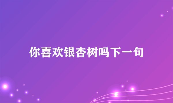 你喜欢银杏树吗下一句