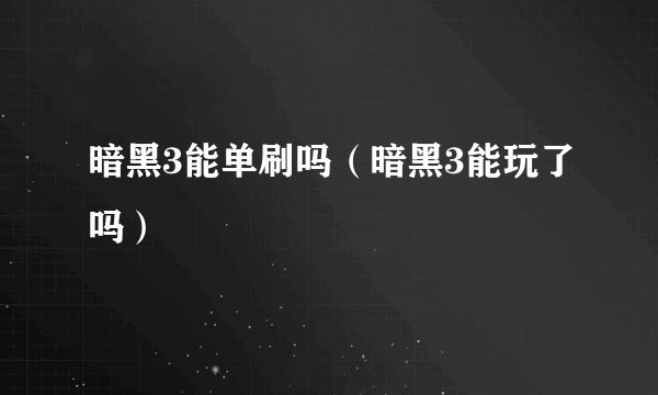 暗黑3能单刷吗（暗黑3能玩了吗）