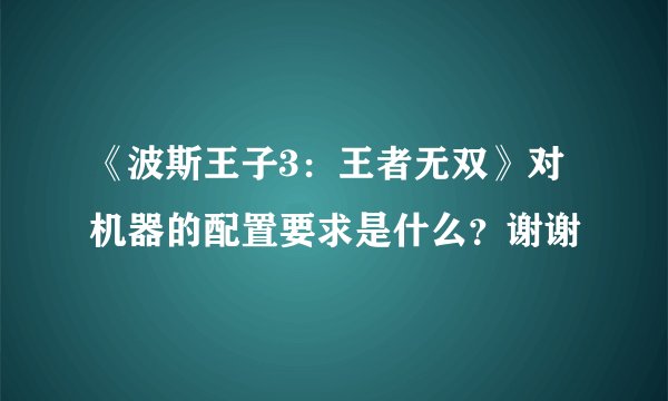 《波斯王子3：王者无双》对机器的配置要求是什么？谢谢