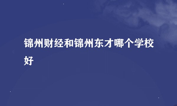 锦州财经和锦州东才哪个学校好