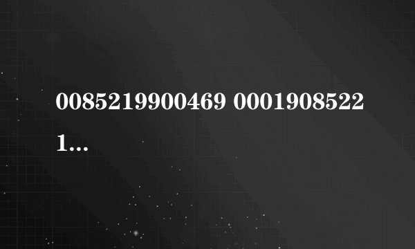 0085219900469 000190852213 请问谁知道这两个号码是哪儿的啊？归属地是哪儿？谢谢各位了！！
